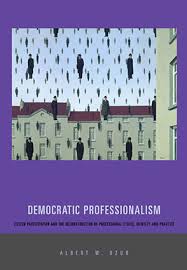 Democratic Professionalism: Citizen Participation and the Reconstruction of  Professional Ethics, Identity, and Practice By Albert W. Dzur
