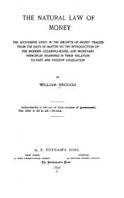 The Natural Law Of Money The Successive Steps In The Growth Of Money Traced From The Days Of Barter To The Introduction Of The Modern Clearing House And Monetary Principles Examined In