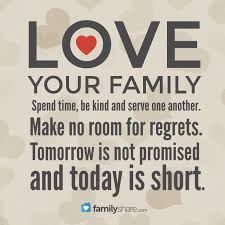 Love Your Family Spend Time Be Kind And Serve One Another Make No Room For Regrets Tomorrow Is Not Love Your Family Tomorrow Is Not Promised Family Quotes