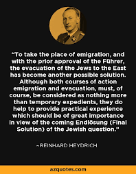 Those who worked heydrich feared him, as did those who were unfortunate enough to be under his control. Reinhard Heydrich Quote To Take The Place Of Emigration And With The Prior