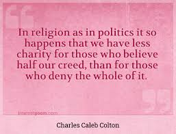 Should religious figures be as enmeshed in partisan politics as they presently are? In Religion As In Politics It So Happens That We Have Less Charity For Those Who Believe Half Our Creed Than For Those Who Deny The Whole Of It