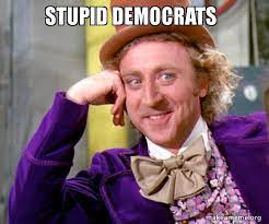 Stupid Democrats Willy Wonka Sarcasm Meme Make A Meme