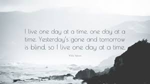 Best one day quotes selected by thousands of our users! Willie Nelson Quote I Live One Day At A Time One Day At A Time Yesterday S