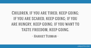 We have curated famous quotes and thoughts by harriet tubman from her work, speeches and life. Children If You Are Tired Keep Going If You Are Scared Keep Going If You Are