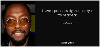 Live life as if everything is rigged in your favor. Will I Am Quote I Have A Pro Tools Rig That I Carry In