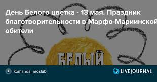 13 мая отмечается международный день хумуса — одного из самых международных угощений, любимых во всем мире. Den Belogo Cvetka 13 Maya Prazdnik Blagotvoritelnosti V Marfo Mariinskoj Obiteli