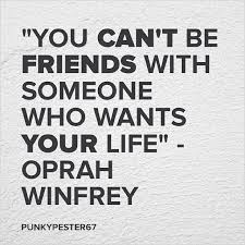 You Can T Be Friends With Someone Who Wants Your Life Oprah Winfrey Oprah Knows Best Oprah Quotes Words Quotes Inspirational Quotes