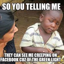 Meme Maker So You Telling Me They Can See Me Creeping On Facebook Cuz Of The Green Light Meme Generator