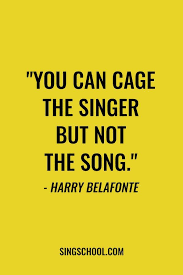 You Can Cage The Singer But Not The Song Harry Belafonte Inspirational Quote For Singers Singer Quote Popular Quotes Singing Quotes