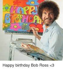 50 Funny Birthday Memes To Celebrate Another Year Around The Sun Bob Ross Happy Birthday Bob Ross Birthday Happy Birthday Artist