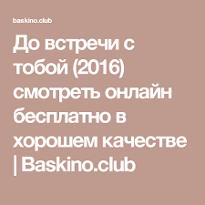 смотреть фильм до встречи с тобой в хорошем качестве Do Vstrechi S Toboj 2016 Smotret Onlajn Besplatno V Horoshem Kachestve Baskino Club Smotret