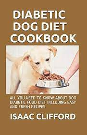 But your vet may recommend prescription dog food or a homemade diet developed by a veterinary if your dog isn't eating as much, it could be because they don't like the food. Diabetic Dog Diet Cookbook All You Need To Know About Dog Diabetic Food Diet Including Easy And Fresh Recipes By Clifford Isaac Amazon Ae