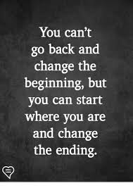 Growing up happens when you start having things you look back on and wish you could change. You Can T Go Back And Change The Beginning But You Can Start Where You Are And Change The Ending Meme On Me Me