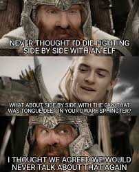 Never Thought I D Die Fighting Side By Side With An Elf What About Side By Side With The Guy That Was Tongue Deep In Your Dwarf Sphincter I Thought We Agreed We