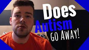 Does Autism Go Away!