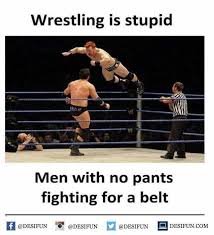 Dopl3r Com Memes Wrestling Is Stupid Men With No Pants Fighting For A Belt Edesifun Esifun Com