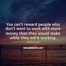 You Can T Reward People Who Don T Want To Work With More Money Idlehearts
