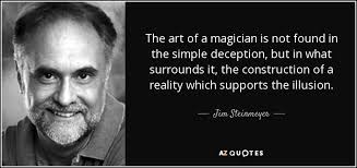 Jim Steinmeyer quote: The art of a magician is not found in the...