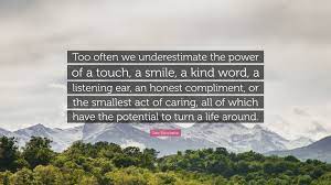 Leo Buscaglia Quote Too Often We Underestimate The Power Of A Touch A Smile A Kind Word A Listening Ear An Honest Compliment Or The Sma