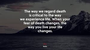 690176 The Way We Regard Death Is Critical To The Way We Experience Life When Your Fear Of Death Changes The Way You Live Your Life Changes Ram Dass Quote 4k