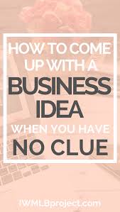 How To Come Up With A Business Idea When You Have No Clue Business Ideas Entrepreneur Business Tips Home Based Business