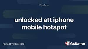 Now, after paying everything i owed to att they refuse to unlock it so i can use it with my new carrier. Unlocked Att Iphone Mobile Hotspot Macrumors Forums