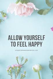 You also need to get over yourself, no matter what anyone as done to get you. Feel Good About Feeling Good Up And Forward On Purpose