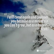 I Will Come Again Conquer You Because As A Mountain You Can T Grow But As A Human I Can Sir Edmund Hillary Hillary Quotes Edmund Hillary Hillarious