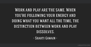 Find the best work and play quotes, sayings and quotations on picturequotes.com. Work And Play Are The Same When You Re Following Your Energy And Doing What You