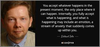 When we connects those past incidents, we realize the significance. Eckhart Tolle Quote You Accept Whatever Happens In The Present Moment The Only