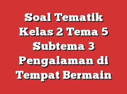 Menariknya dilengkapi dengan kunci jawaban sebagai pembahasannya. Soal Tematik Kelas 2 Tema 5 Subtema 3 Pengalaman Di Tempat Bermain
