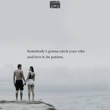 Somebody's gonna catch your vibe and love it, be patient. | Good  relationship quotes, Our love quotes, Vibes