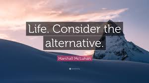 And along with indifference to space, there was an even more complete indifference to time. Marshall Mcluhan Quote Life Consider The Alternative