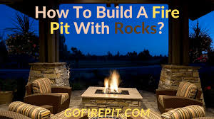 Building a fire pit with natural rocks. How To Build A Fire Pit With Rocks Guide And Tips Go Fire Pit