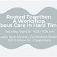 Rooted Together: A Workshop About Care in Hard Times