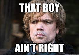 That Boy Ain T Right Look Of Dissaproval Tyrion Quickmeme