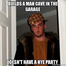Builds A Man Cave In The Garage Doesn T Have A Nye Party Scumbag Steve Make A Meme