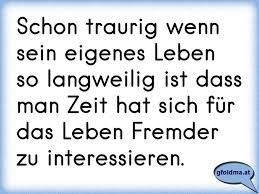 Schon Traurig Wenn Sein Eigenes Leben So Langweilig Ist Dass Man Zeit Hat Sich Fur Das Leben Fremder Zu Interessieren Osterreichische Spruche Und Zitate