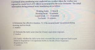 Occupational safety & health (noise exposure) regulation 2019 enforces the requirement for safe noise levels in a workplace. Solved A Personal Noise Monitoring Was Conducted On A Wor Chegg Com
