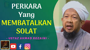 Membuat beberapa perbuatan yang pada urufnya (adatnya) tidak disuruh melakukannya dalam solat. Ustaz Ahmad Rozaini Perkara Yang Membatalkan Solat Youtube