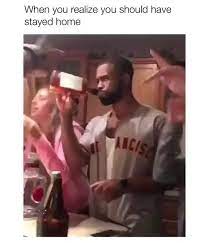 I should have stayed home tonight 2. When You Realize You Should Have Stayed Home