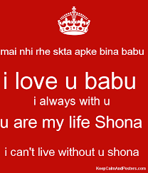 If you love someone a lot and if you want to tell it in hindi then you can say main tumse bahut pyaar karta/karti hun. Mai Nhi Rhe Skta Apke Bina Babu I Love U Babu I Always With U U Are My Life Shona I Can T Live Without U Shona Keep Calm And Posters Generator