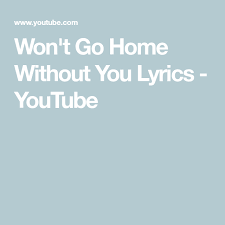 Won T Go Home Without You Lyrics Youtube Yours Lyrics Lyrics Without You