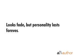 Looks fade, true love don't. Looks Fade But Personality Lasts Forever Quote