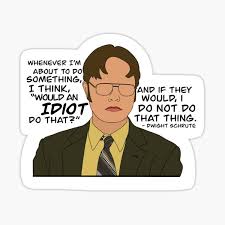 People learn in lots of different ways, but experience is the best before i do anything, i ask myself, 'would an idiot do that?' and if the answer is yes, i do not do that. Dwight Schrute Idiot Gifts Merchandise Redbubble