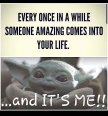 Baby Yoda Every Once In A While Someone Amazing Comes Into Your Life And It S Me Yoda Funny Yoda Meme Yoda Quotes