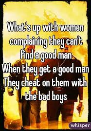What S Up With Women Complaining They Can T Find A Good Man When They Get A Good Man They Cheat On Them Wit Good Man Quotes Real Relationship Quotes A Good Man
