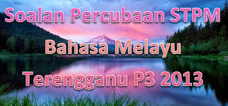Calon wajib menduduki semua kertas peperiksaan bagi mata pelajaran yang didaftar. Percubaan Stpm Bahasa Melayu Terengganu P3 2013 Gurubesar My