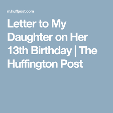 Birthday Wishes For 13 Year Old Son From Mother Letter To My Daughter On Her 13th Birthday The Huffington Post Letter To My Daughter Birthday Wishes For Daughter Birthday Quotes Kids