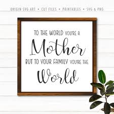 Download To The World You Re A Mother But To Your Family You Re The World Svg Origin Svg Art